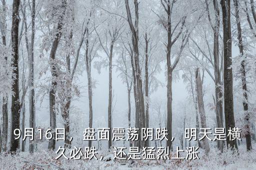 9月16日，盤面震蕩陰跌，明天是橫久必跌，還是猛烈上漲