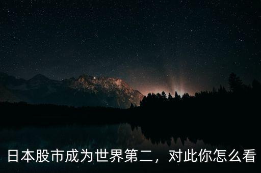 日本股市成為世界第二，對此你怎么看