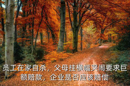 員工在家自殺，父母掛橫幅哭鬧要求巨額賠款，企業(yè)是否應(yīng)該賠償