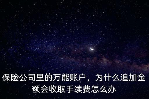 保險(xiǎn)公司里的萬(wàn)能賬戶，為什么追加金額會(huì)收取手續(xù)費(fèi)怎么辦