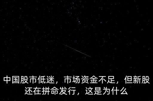 中國股市低迷，市場資金不足，但新股還在拼命發(fā)行，這是為什么