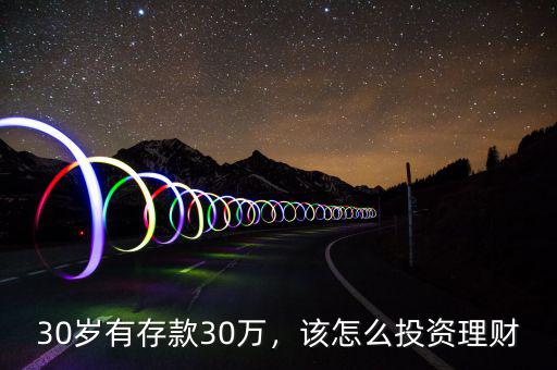30歲有存款30萬，該怎么投資理財