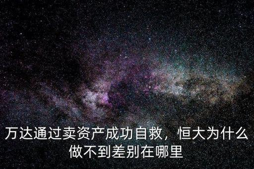 萬達(dá)通過賣資產(chǎn)成功自救，恒大為什么做不到差別在哪里