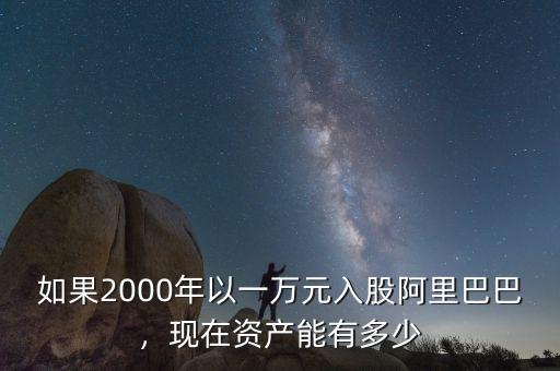 如果2000年以一萬元入股阿里巴巴，現(xiàn)在資產(chǎn)能有多少
