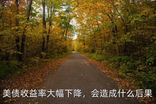 美債收益率大幅下降，會造成什么后果