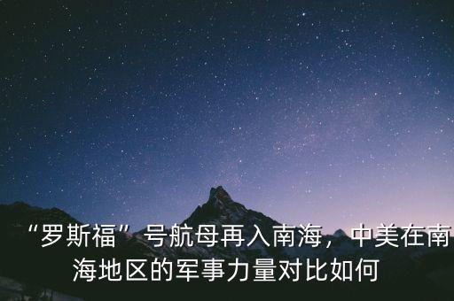 “羅斯?！碧?hào)航母再入南海，中美在南海地區(qū)的軍事力量對(duì)比如何