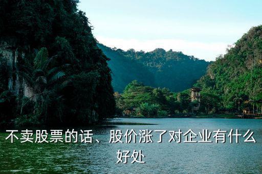 不賣股票的話、股價漲了對企業(yè)有什么好處