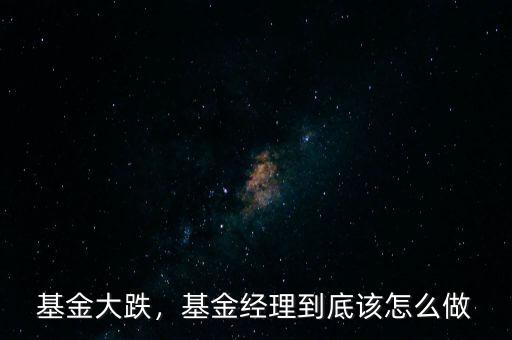 基金大跌，基金經(jīng)理到底該怎么做
