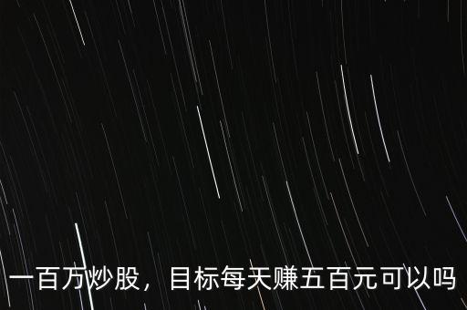 一百萬炒股，目標(biāo)每天賺五百元可以嗎