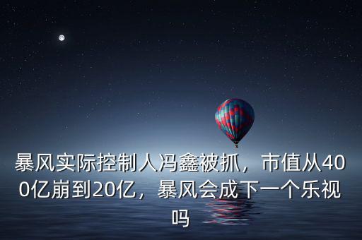 暴風(fēng)實(shí)際控制人馮鑫被抓，市值從400億崩到20億，暴風(fēng)會(huì)成下一個(gè)樂視嗎