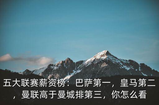 五大聯(lián)賽薪資榜：巴薩第一，皇馬第二，曼聯(lián)高于曼城排第三，你怎么看