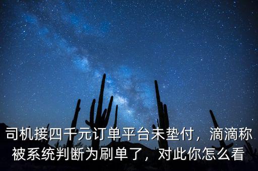 司機(jī)接四千元訂單平臺(tái)未墊付，滴滴稱(chēng)被系統(tǒng)判斷為刷單了，對(duì)此你怎么看
