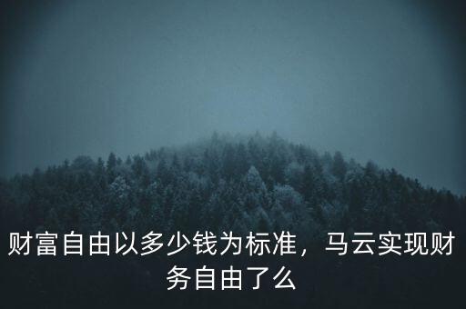 財(cái)富自由以多少錢(qián)為標(biāo)準(zhǔn)，馬云實(shí)現(xiàn)財(cái)務(wù)自由了么