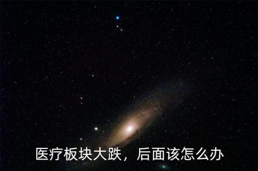 醫(yī)療板塊大跌，后面該怎么辦