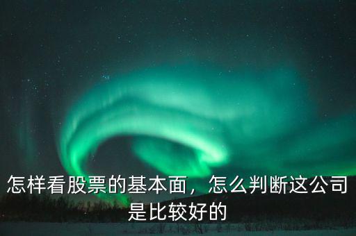 怎樣看股票的基本面，怎么判斷這公司是比較好的