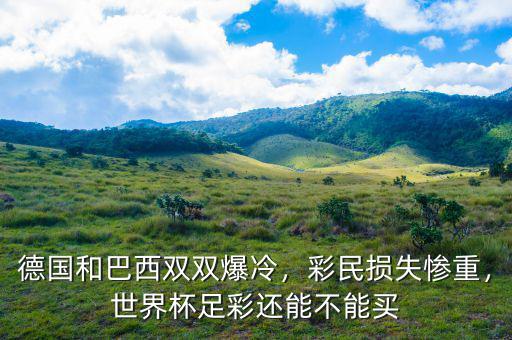 德國和巴西雙雙爆冷，彩民損失慘重，世界杯足彩還能不能買
