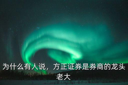 為什么有人說，方正證券是券商的龍頭老大