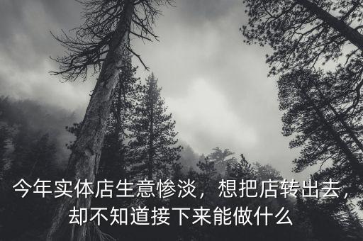 今年實體店生意慘淡，想把店轉(zhuǎn)出去，卻不知道接下來能做什么