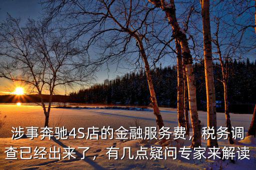 涉事奔馳4S店的金融服務(wù)費(fèi)，稅務(wù)調(diào)查已經(jīng)出來(lái)了，有幾點(diǎn)疑問(wèn)專家來(lái)解讀