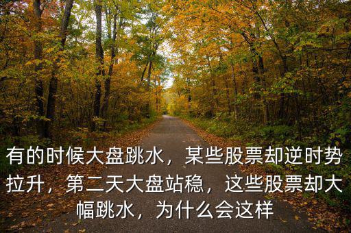 有的時候大盤跳水，某些股票卻逆時勢拉升，第二天大盤站穩(wěn)，這些股票卻大幅跳水，為什么會這樣