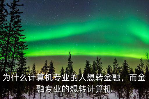 為什么計(jì)算機(jī)專業(yè)的人想轉(zhuǎn)金融，而金融專業(yè)的想轉(zhuǎn)計(jì)算機(jī)