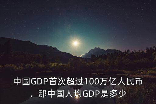 中國GDP首次超過100萬億人民幣，那中國人均GDP是多少