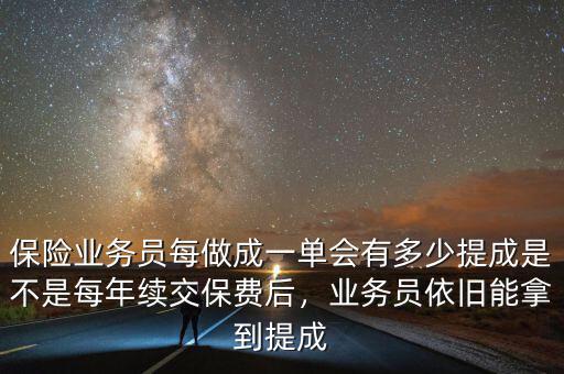 保險(xiǎn)業(yè)務(wù)員每做成一單會(huì)有多少提成是不是每年續(xù)交保費(fèi)后，業(yè)務(wù)員依舊能拿到提成