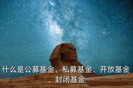 什么是公募基金、私募基金、開放基金、封閉基金
