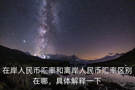在岸人民幣匯率和離岸人民幣匯率區(qū)別在哪，具體解釋一下