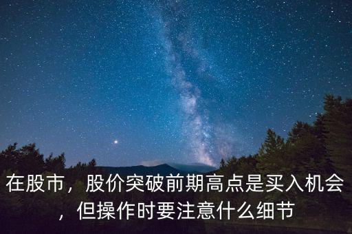 在股市，股價突破前期高點是買入機會，但操作時要注意什么細節(jié)