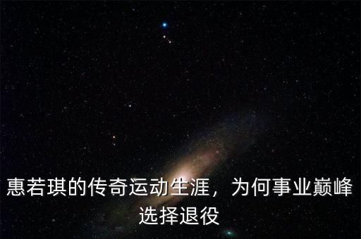 惠若琪的傳奇運動生涯，為何事業(yè)巔峰選擇退役