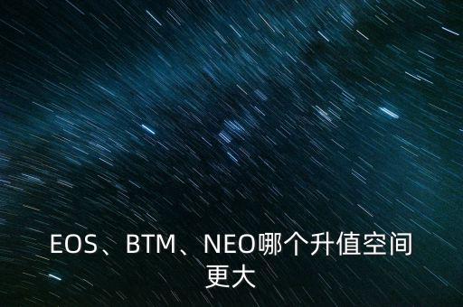 EOS、BTM、NEO哪個(gè)升值空間更大