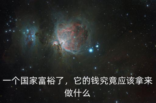 一個(gè)國(guó)家富裕了，它的錢究竟應(yīng)該拿來做什么