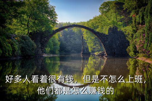 好多人看著很有錢，但是不怎么上班，他們都是怎么賺錢的