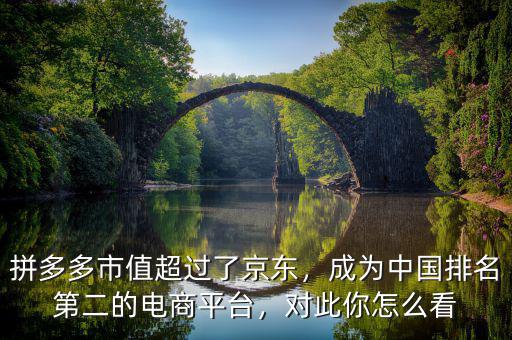 拼多多市值超過了京東，成為中國排名第二的電商平臺(tái)，對(duì)此你怎么看