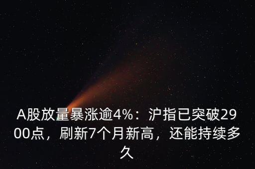 A股放量暴漲逾4%：滬指已突破2900點(diǎn)，刷新7個(gè)月新高，還能持續(xù)多久