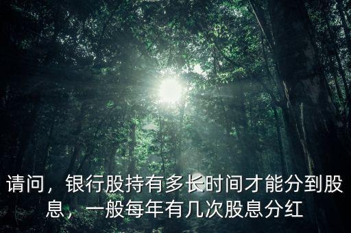 請問，銀行股持有多長時間才能分到股息，一般每年有幾次股息分紅