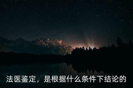 法醫(yī)鑒定，是根據(jù)什么條件下結(jié)論的