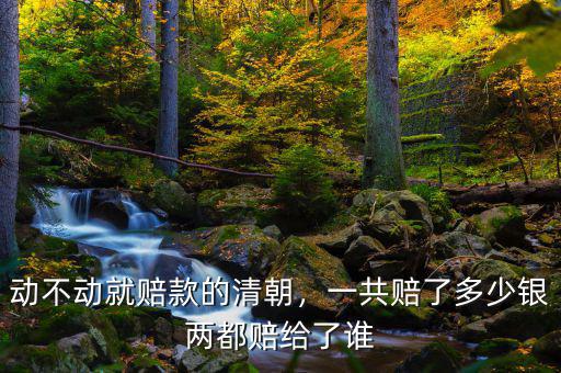 動不動就賠款的清朝，一共賠了多少銀兩都賠給了誰