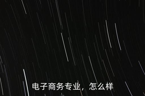 電子商務專業(yè)，怎么樣