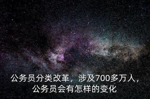 公務(wù)員分類改革，涉及700多萬人，公務(wù)員會有怎樣的變化