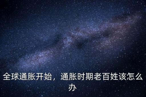 全球通脹開始，通脹時期老百姓該怎么辦