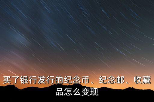 買了銀行發(fā)行的紀念幣、紀念郵、收藏品怎么變現(xiàn)
