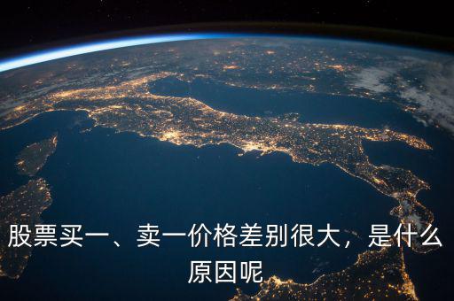 股票買一、賣一價格差別很大，是什么原因呢
