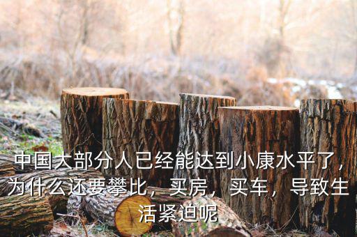 中國(guó)大部分人已經(jīng)能達(dá)到小康水平了，為什么還要攀比，買房，買車，導(dǎo)致生活緊迫呢