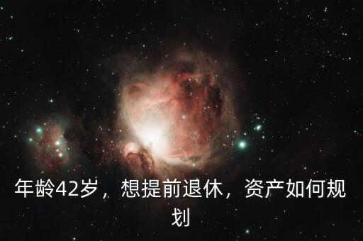 年齡42歲，想提前退休，資產(chǎn)如何規(guī)劃