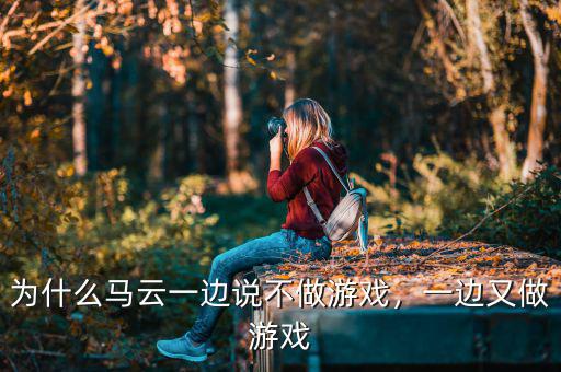 為什么馬云一邊說不做游戲，一邊又做游戲