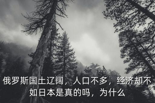 俄羅斯國土遼闊，人口不多，經(jīng)濟(jì)卻不如日本是真的嗎，為什么
