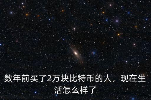 數(shù)年前買(mǎi)了2萬(wàn)塊比特幣的人，現(xiàn)在生活怎么樣了