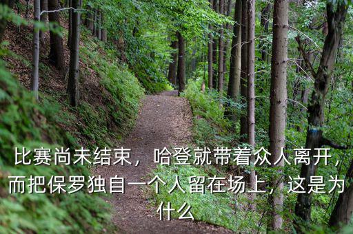 比賽尚未結(jié)束，哈登就帶著眾人離開，而把保羅獨(dú)自一個(gè)人留在場(chǎng)上，這是為什么